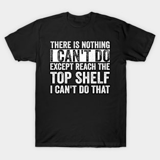 There Is Nothing I Can't Do Except Reach The Top Shelf - Text Style White Font T-Shirt